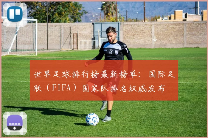 世界足球排行榜最新榜单:国际足联(FIFA)国家队排名权威发布
