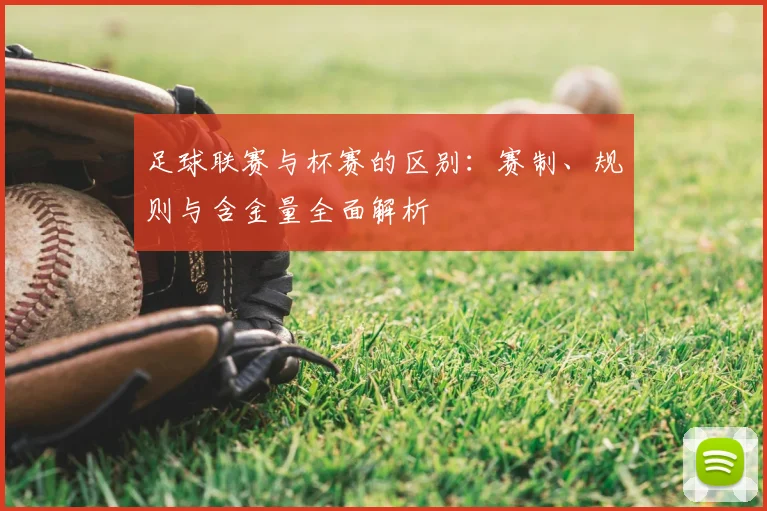 足球联赛与杯赛的区别：赛制、规则与含金量全面解析
