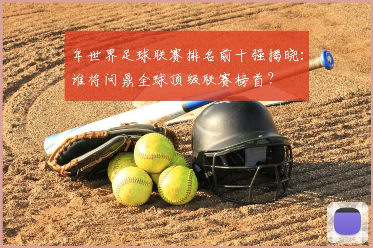 年世界足球联赛排名前十强揭晓:谁将问鼎全球顶级联赛榜首?