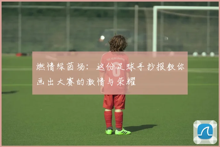 燃情绿茵场：这份足球手抄报教你画出大赛的激情与荣耀