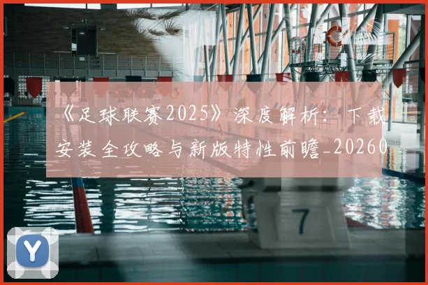 《足球联赛2025》深度解析：下载安装全攻略与新版特性前瞻_20260608195142