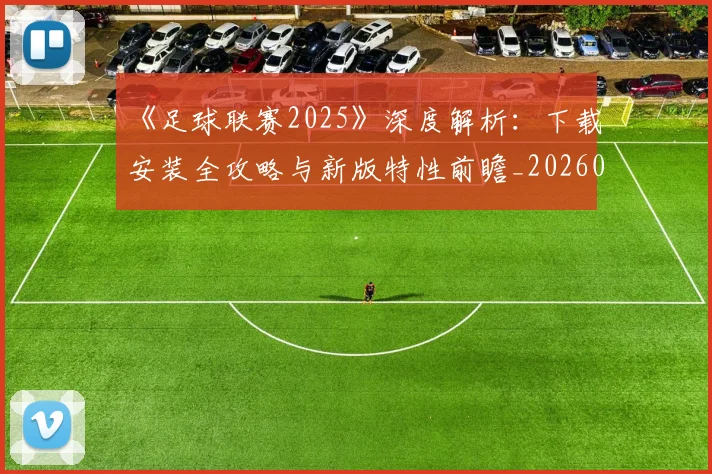 《足球联赛2025》深度解析:下载安装全攻略与新版特性前瞻_20260608195142