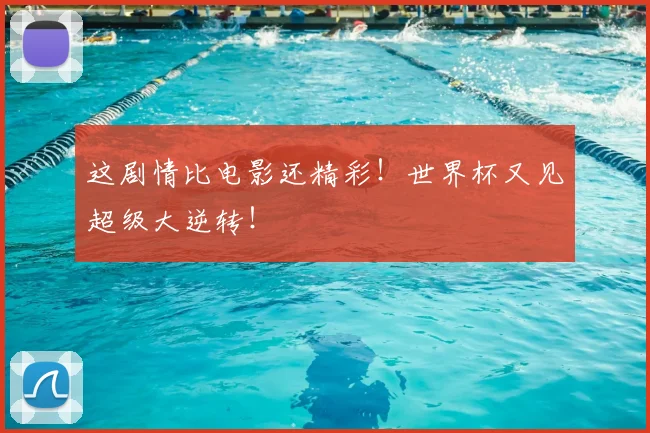 这剧情比电影还精彩！世界杯又见超级大逆转！